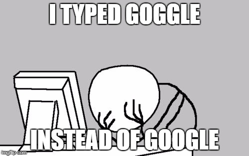 Does this happen to you too? | I TYPED GOGGLE; INSTEAD OF GOOGLE | image tagged in memes,computer guy facepalm | made w/ Imgflip meme maker