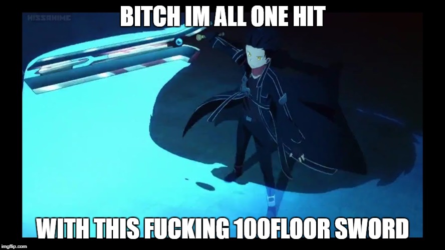 Kirito One Hit Sword | BITCH IM ALL ONE HIT; WITH THIS FUCKING 100FLOOR SWORD | image tagged in sao,sao2 | made w/ Imgflip meme maker