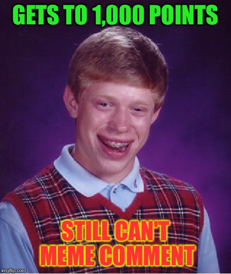 Bad Luck Brian Meme | GETS TO 1,000 POINTS STILL CAN'T MEME COMMENT | image tagged in memes,bad luck brian | made w/ Imgflip meme maker