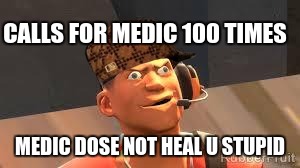 Team fortress 2 | CALLS FOR MEDIC 100 TIMES; MEDIC DOSE NOT HEAL U STUPID | image tagged in team fortress 2,scumbag | made w/ Imgflip meme maker