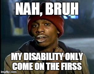 Y'all Got Any More Of That Meme | NAH, BRUH MY DISABILITY ONLY COME ON THE FIRSS | image tagged in memes,yall got any more of | made w/ Imgflip meme maker