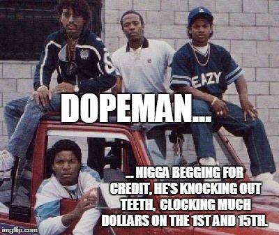 DOPEMAN... … N**GA BEGGING FOR CREDIT, HE'S KNOCKING OUT TEETH, 
CLOCKING MUCH DOLLARS ON THE 1ST AND 15TH. | made w/ Imgflip meme maker