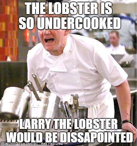 Chef Gordon Ramsay Meme | THE LOBSTER IS SO UNDERCOOKED; LARRY THE LOBSTER WOULD BE DISSAPOINTED | image tagged in memes,chef gordon ramsay | made w/ Imgflip meme maker