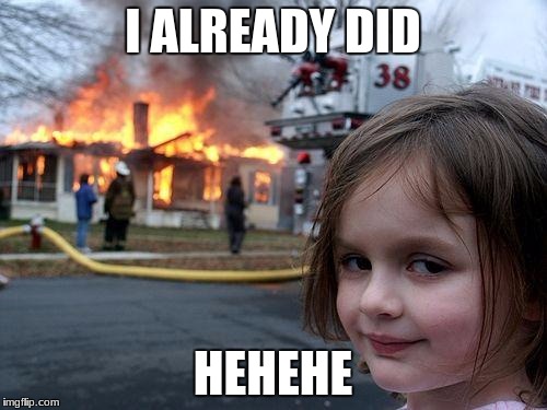 Disaster Girl Meme | I ALREADY DID HEHEHE | image tagged in memes,disaster girl | made w/ Imgflip meme maker