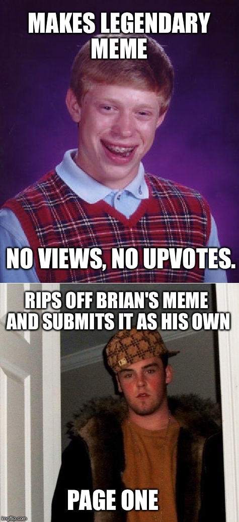MAKES LEGENDARY MEME NO VIEWS, NO UPVOTES. RIPS OFF BRIAN'S MEME AND SUBMITS IT AS HIS OWN PAGE ONE | made w/ Imgflip meme maker