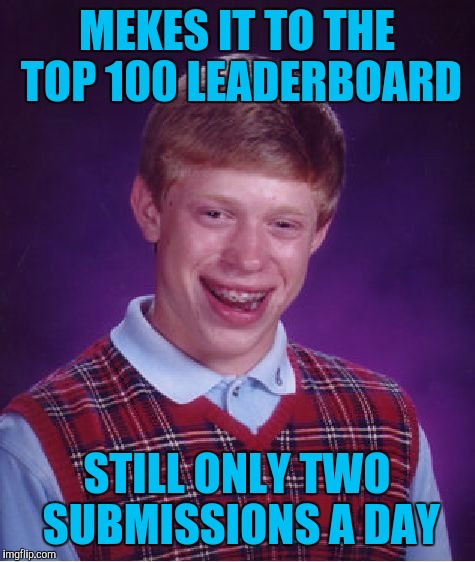 Bad Luck Brian Meme | MEKES IT TO THE TOP 100 LEADERBOARD STILL ONLY TWO SUBMISSIONS A DAY | image tagged in memes,bad luck brian | made w/ Imgflip meme maker