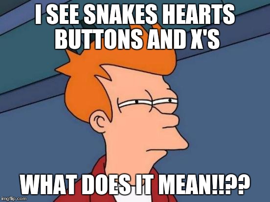 Futurama Fry Meme | I SEE SNAKES HEARTS BUTTONS AND X'S WHAT DOES IT MEAN!!?? | image tagged in memes,futurama fry | made w/ Imgflip meme maker