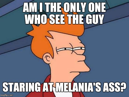Futurama Fry Meme | AM I THE ONLY ONE WHO SEE THE GUY STARING AT MELANIA'S ASS? | image tagged in memes,futurama fry | made w/ Imgflip meme maker