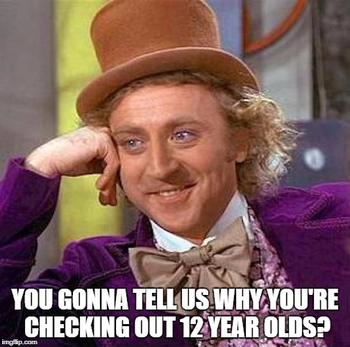 Creepy Condescending Wonka Meme | YOU GONNA TELL US WHY YOU'RE CHECKING OUT 12 YEAR OLDS? | image tagged in memes,creepy condescending wonka | made w/ Imgflip meme maker