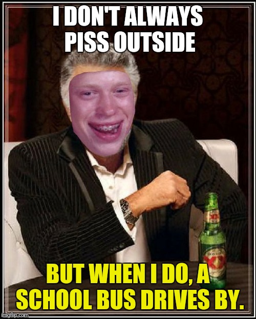 Dos Equis Brian | I DON'T ALWAYS PISS OUTSIDE; BUT WHEN I DO, A SCHOOL BUS DRIVES BY. | image tagged in dos equis brian | made w/ Imgflip meme maker