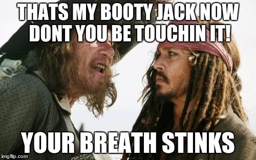 Barbosa And Sparrow Meme | THATS MY BOOTY JACK NOW DONT YOU BE TOUCHIN IT! YOUR BREATH STINKS | image tagged in memes,barbosa and sparrow | made w/ Imgflip meme maker