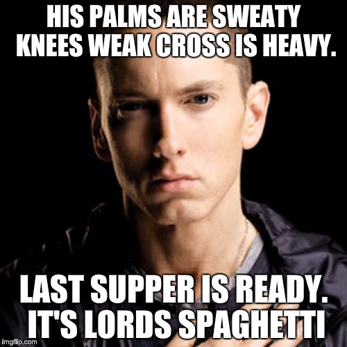 Eminem | HIS PALMS ARE SWEATY KNEES WEAK CROSS IS HEAVY. LAST SUPPER IS READY. IT'S LORDS SPAGHETTI | image tagged in memes,eminem | made w/ Imgflip meme maker