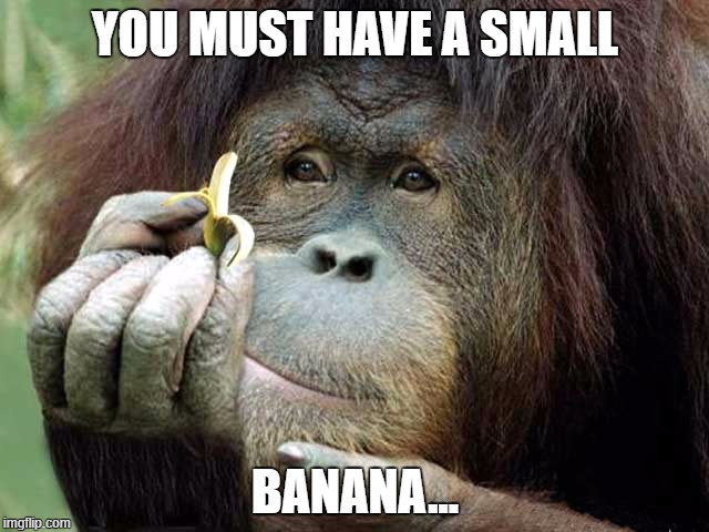 Small penis | YOU MUST HAVE A SMALL; BANANA... | image tagged in small penis,tiny penis | made w/ Imgflip meme maker