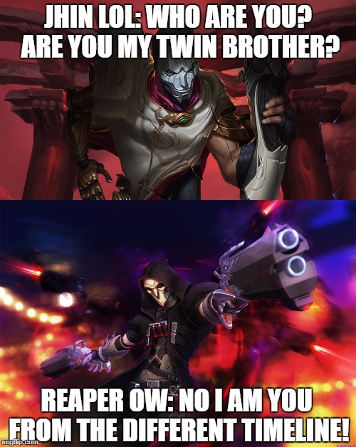 Jhin meets Reaper | JHIN LOL: WHO ARE YOU? ARE YOU MY TWIN BROTHER? REAPER OW: NO I AM YOU FROM THE DIFFERENT TIMELINE! | image tagged in memes,league of legends,overwatch - reaper,overwatch,overwatch memes | made w/ Imgflip meme maker