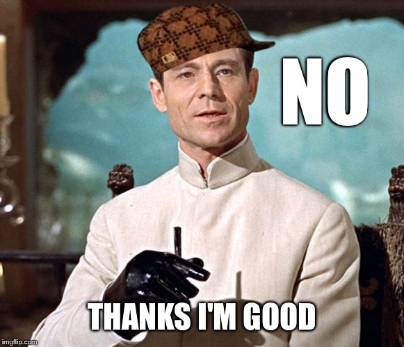 Dr no | NO THANKS I'M GOOD | image tagged in dr no,scumbag | made w/ Imgflip meme maker
