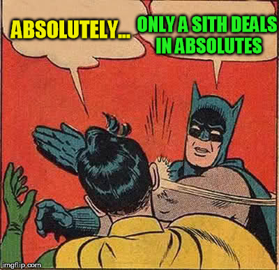 Batman Slapping Robin Meme | ABSOLUTELY... ONLY A SITH DEALS IN ABSOLUTES | image tagged in memes,batman slapping robin | made w/ Imgflip meme maker