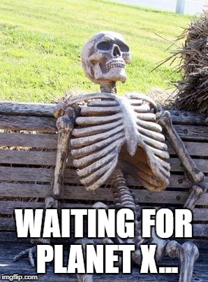  23rd has been and gone people | WAITING FOR PLANET X... | image tagged in memes,waiting skeleton | made w/ Imgflip meme maker