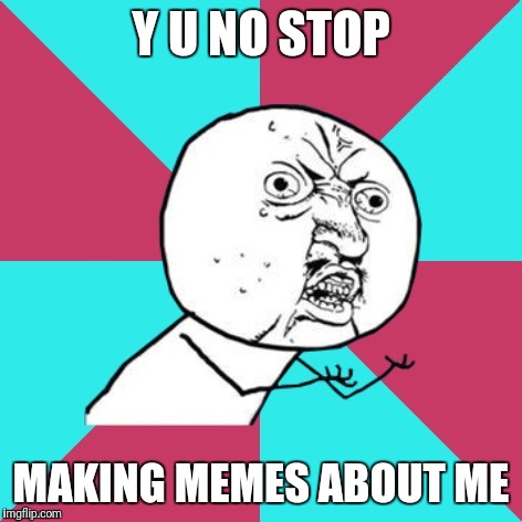 y u no music | Y U NO STOP; MAKING MEMES ABOUT ME | image tagged in y u no music | made w/ Imgflip meme maker