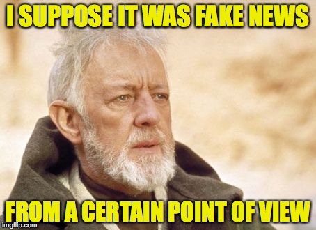 I SUPPOSE IT WAS FAKE NEWS FROM A CERTAIN POINT OF VIEW | made w/ Imgflip meme maker