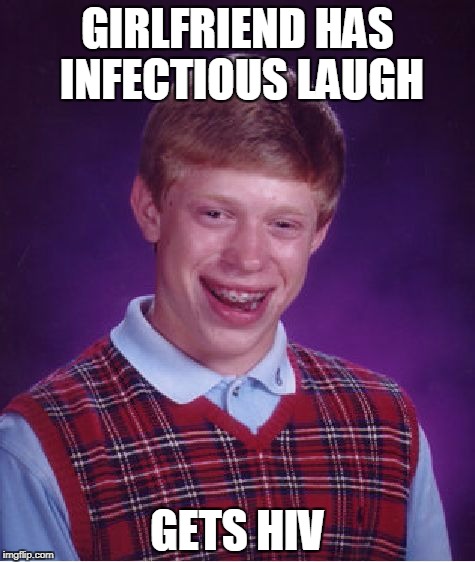 Bad Luck Brian | GIRLFRIEND HAS INFECTIOUS LAUGH; GETS HIV | image tagged in memes,bad luck brian | made w/ Imgflip meme maker