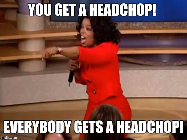 Oprah - you get a car | YOU GET A HEADCHOP! EVERYBODY GETS A HEADCHOP! | image tagged in oprah - you get a car | made w/ Imgflip meme maker