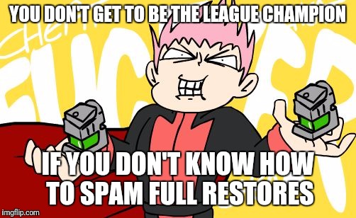 YOU DON'T GET TO BE THE LEAGUE CHAMPION; IF YOU DON'T KNOW HOW TO SPAM FULL RESTORES | image tagged in lance's full restore | made w/ Imgflip meme maker