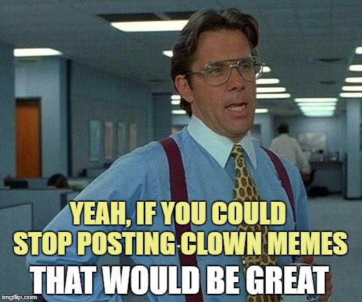 Because "IT" was a stupid movie | YEAH, IF YOU COULD STOP POSTING CLOWN MEMES; THAT WOULD BE GREAT | image tagged in memes,that would be great,clowns | made w/ Imgflip meme maker