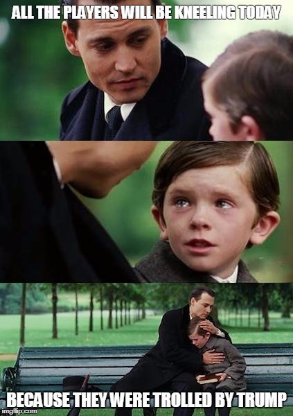 Finding Neverland football | ALL THE PLAYERS WILL BE KNEELING TODAY; BECAUSE THEY WERE TROLLED BY TRUMP | image tagged in finding neverland football | made w/ Imgflip meme maker