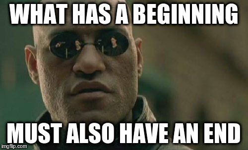 Matrix Morpheus Meme | WHAT HAS A BEGINNING MUST ALSO HAVE AN END | image tagged in memes,matrix morpheus | made w/ Imgflip meme maker