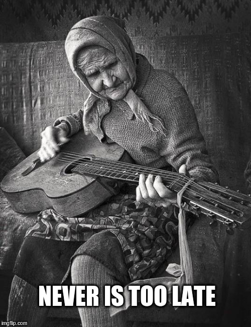 Grandma learning to play guitar | NEVER IS TOO LATE | image tagged in grandma,guitar | made w/ Imgflip meme maker