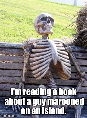 Waiting Skeleton Meme | I'm reading a book about a guy marooned on an island. | image tagged in memes,waiting skeleton | made w/ Imgflip meme maker