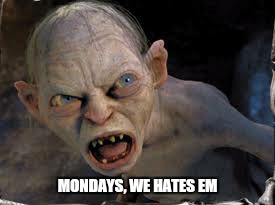 MONDAYS, WE HATES EM | made w/ Imgflip meme maker