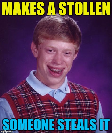 I'd like to hear him try and report that to the police :) | MAKES A STOLLEN; SOMEONE STEALS IT | image tagged in memes,bad luck brian,stollen,baking,crime | made w/ Imgflip meme maker