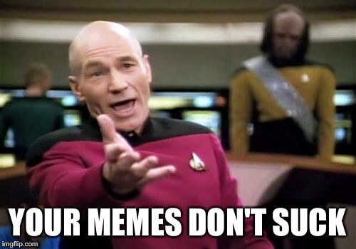 Picard Wtf Meme | YOUR MEMES DON'T SUCK | image tagged in memes,picard wtf | made w/ Imgflip meme maker
