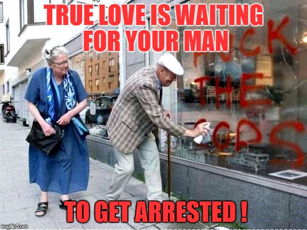 TRUE LOVE IS WAITING FOR YOUR MAN; TO GET ARRESTED ! | image tagged in crime and punnishment | made w/ Imgflip meme maker