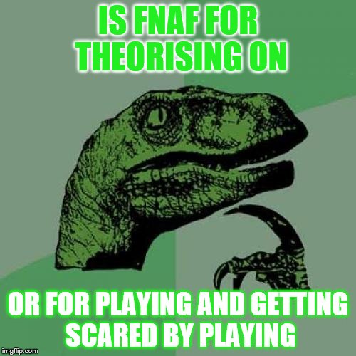 Philosoraptor Meme | IS FNAF FOR THEORISING ON; OR FOR PLAYING AND GETTING SCARED BY PLAYING | image tagged in memes,philosoraptor | made w/ Imgflip meme maker