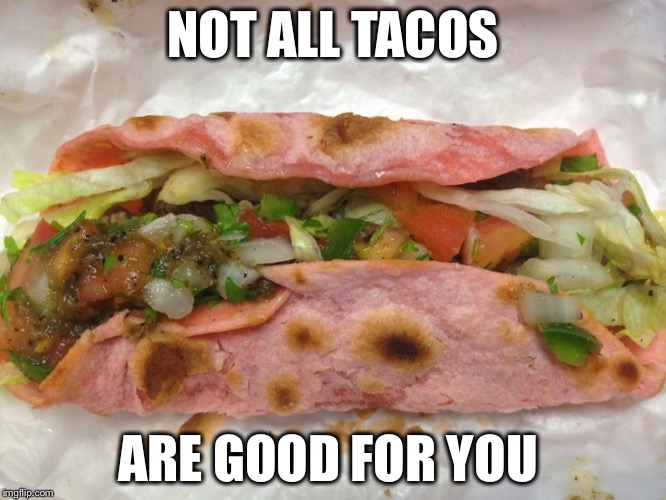 I know somebody that needs to see this | NOT ALL TACOS; ARE GOOD FOR YOU | image tagged in pink taco,health hazard | made w/ Imgflip meme maker