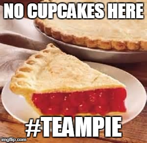 We need pie | NO CUPCAKES HERE; #TEAMPIE | image tagged in we need pie | made w/ Imgflip meme maker