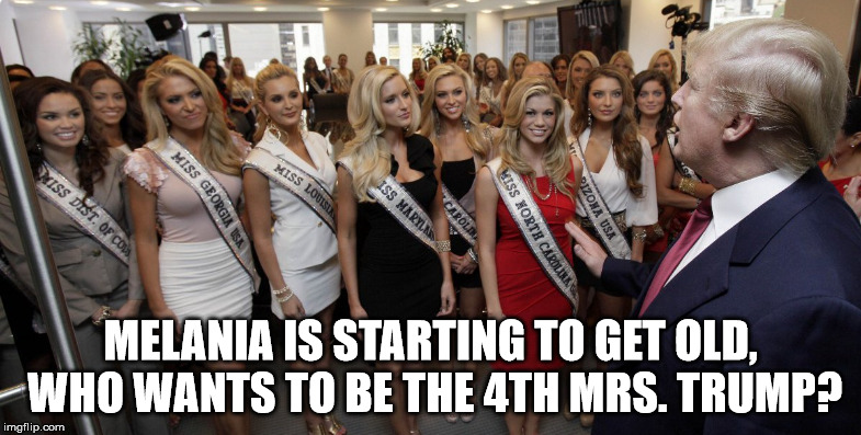 Donald Trump Pervert | MELANIA IS STARTING TO GET OLD, WHO WANTS TO BE THE 4TH MRS. TRUMP? | image tagged in donald trump pervert | made w/ Imgflip meme maker