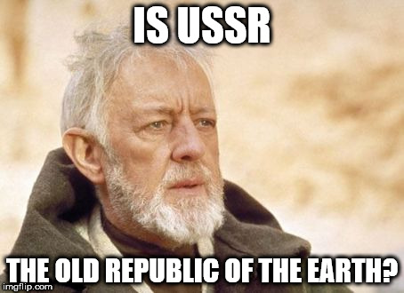 Obi Wan Kenobi Meme | IS USSR; THE OLD REPUBLIC OF THE EARTH? | image tagged in memes,obi wan kenobi | made w/ Imgflip meme maker