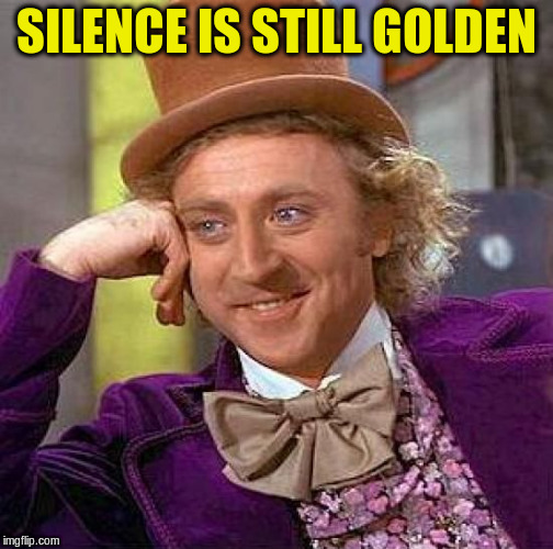 Creepy Condescending Wonka Meme | SILENCE IS STILL GOLDEN | image tagged in memes,creepy condescending wonka | made w/ Imgflip meme maker