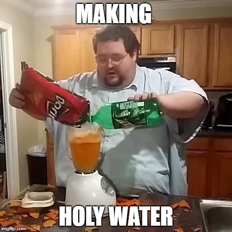 Doritos and mountain dew | MAKING; HOLY WATER | image tagged in doritos and mountain dew | made w/ Imgflip meme maker