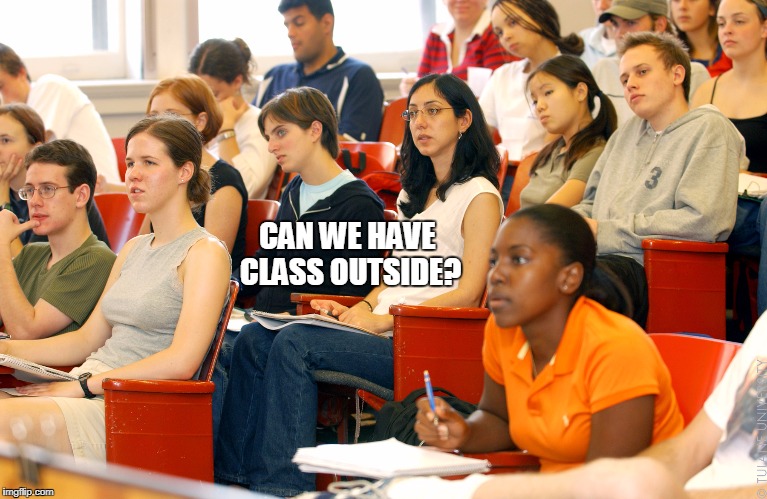 Everyday i always asked my teacher this question | CAN WE HAVE CLASS OUTSIDE? | image tagged in students | made w/ Imgflip meme maker