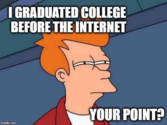 Futurama Fry Meme | I GRADUATED COLLEGE BEFORE THE INTERNET YOUR POINT? | image tagged in memes,futurama fry | made w/ Imgflip meme maker