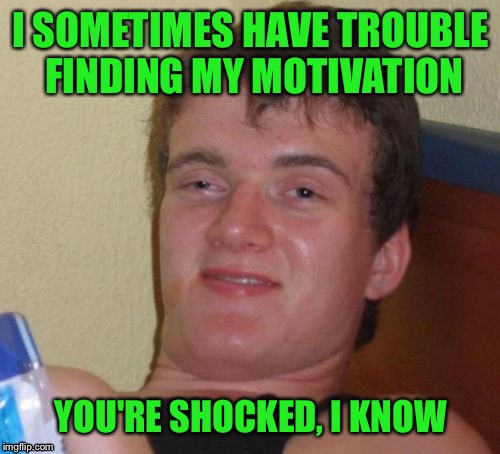 10 Guy Meme | I SOMETIMES HAVE TROUBLE FINDING MY MOTIVATION YOU'RE SHOCKED, I KNOW | image tagged in memes,10 guy | made w/ Imgflip meme maker