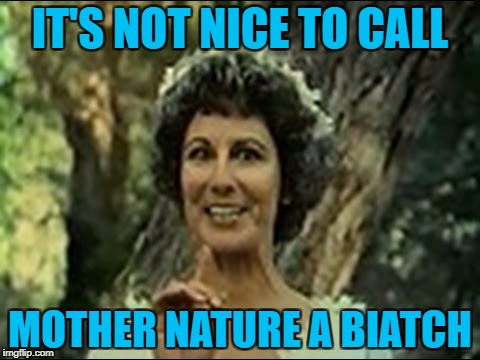 IT'S NOT NICE TO CALL MOTHER NATURE A BIATCH | made w/ Imgflip meme maker