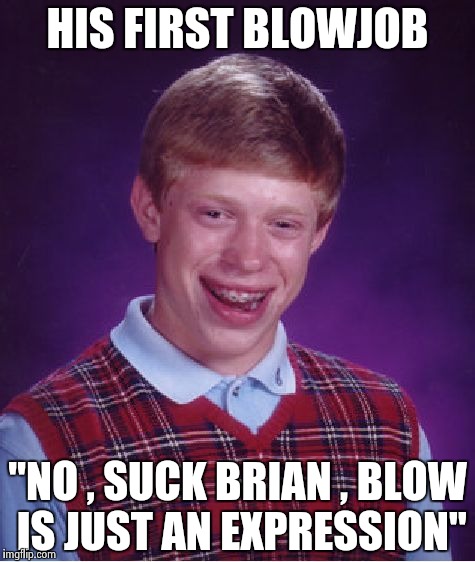 Bad Luck Brian Meme | HIS FIRST BL***OB "NO , SUCK BRIAN , BLOW IS JUST AN EXPRESSION" | image tagged in memes,bad luck brian | made w/ Imgflip meme maker