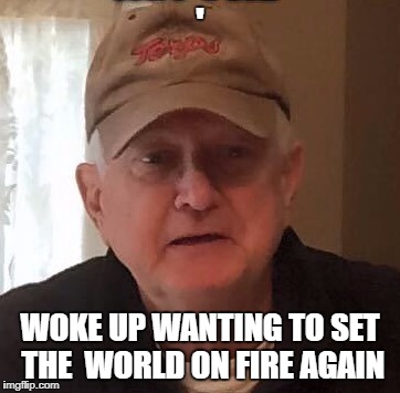 Dan For Memes | '; WOKE UP WANTING TO SET THE  WORLD ON FIRE AGAIN | image tagged in dan for memes | made w/ Imgflip meme maker