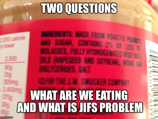 Look at the 4th row of ingredients  | TWO QUESTIONS; WHAT ARE WE EATING AND WHAT IS JIFS PROBLEM | image tagged in peanut butter,funny | made w/ Imgflip meme maker