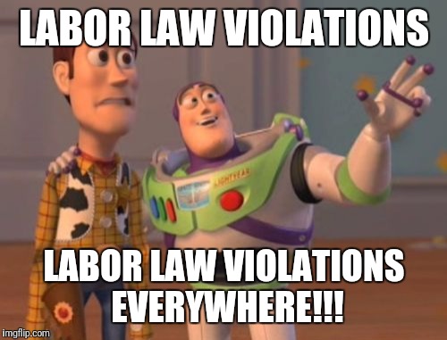 X, X Everywhere Meme | LABOR LAW VIOLATIONS LABOR LAW VIOLATIONS EVERYWHERE!!! | image tagged in memes,x x everywhere | made w/ Imgflip meme maker